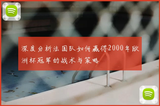 深度分析法国队如何赢得2000年欧洲杯冠军的战术与策略