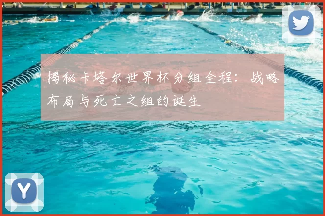 揭秘卡塔尔世界杯分组全程:战略布局与死亡之组的诞生