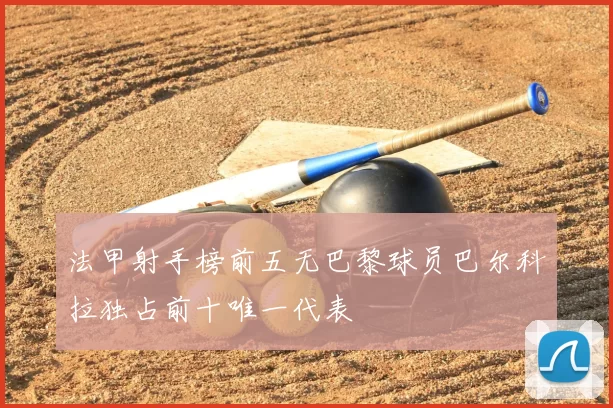 法甲射手榜前五无巴黎球员巴尔科拉独占前十唯一代表