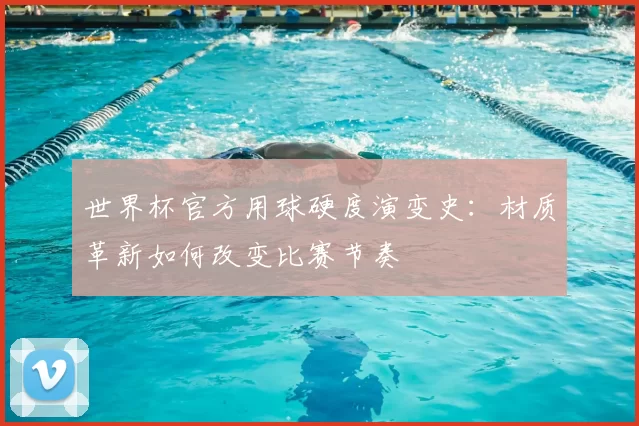 世界杯官方用球硬度演变史:材质革新如何改变比赛节奏
