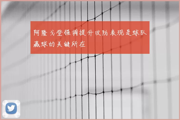阿隆戈登强调提升攻防表现是球队赢球的关键所在