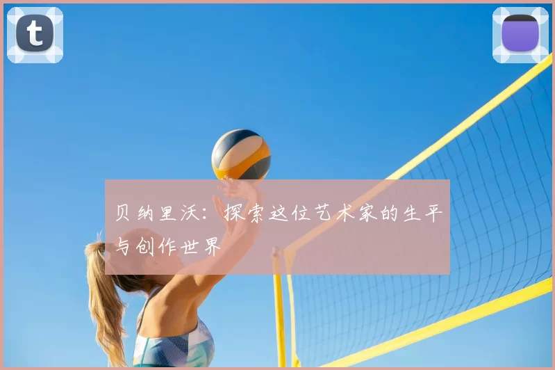 贝纳里沃:探索这位艺术家的生平与创作世界