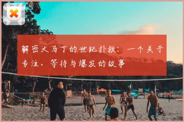解密大马丁的世纪扑救:一个关于专注、等待与爆发的故事