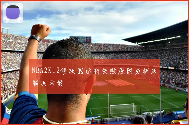 NBA2K12修改器运行失败原因分析及解决方案