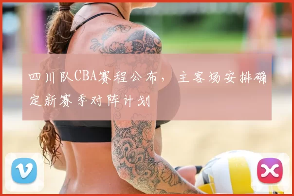 四川队CBA赛程公布，主客场安排确定新赛季对阵计划