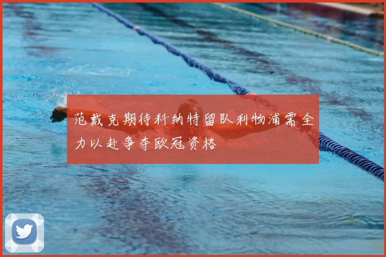 范戴克期待科纳特留队利物浦需全力以赴争夺欧冠资格