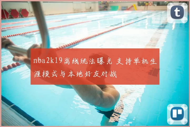 nba2k19离线玩法曝光 支持单机生涯模式与本地好友对战