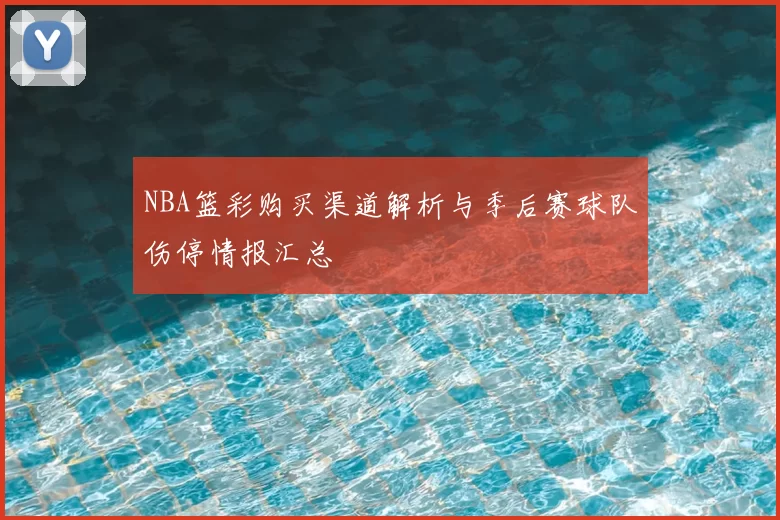 NBA篮彩购买渠道解析与季后赛球队伤停情报汇总
