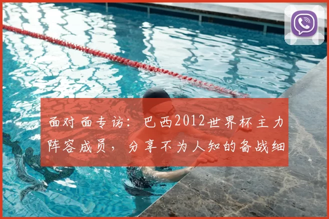 面对面专访:巴西2012世界杯主力阵容成员,分享不为人知的备战细节