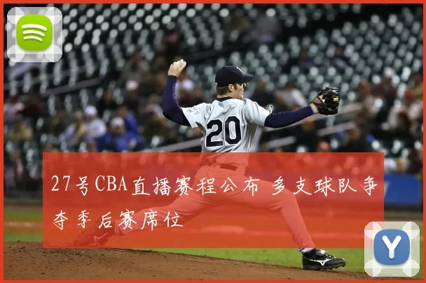 27号CBA直播赛程公布 多支球队争夺季后赛席位