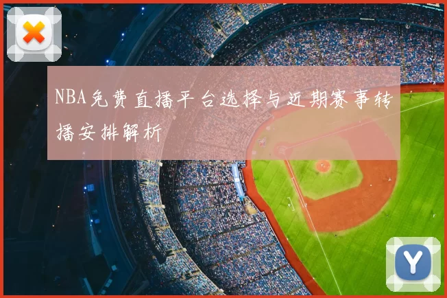 NBA免费直播平台选择与近期赛事转播安排解析