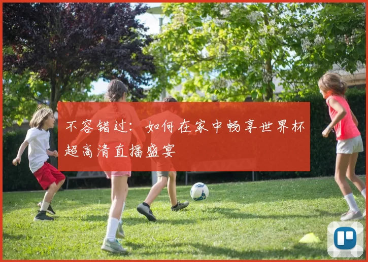 不容错过：如何在家中畅享世界杯超高清直播盛宴