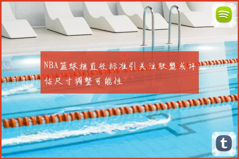 NBA篮球框直径标准引关注联盟或评估尺寸调整可能性