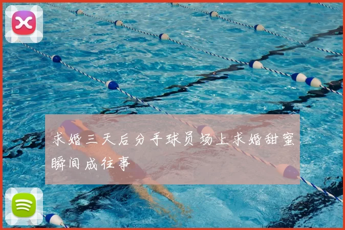 求婚三天后分手球员场上求婚甜蜜瞬间成往事