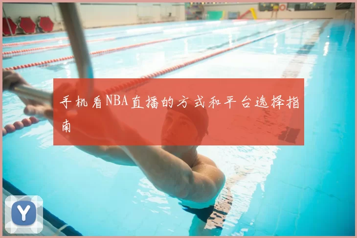 手机看NBA直播的方式和平台选择指南