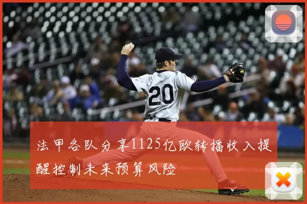 法甲各队分享1125亿欧转播收入提醒控制未来预算风险