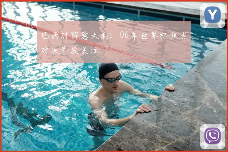 巴西对阵意大利：06年世界杯焦点对决引发关注_1