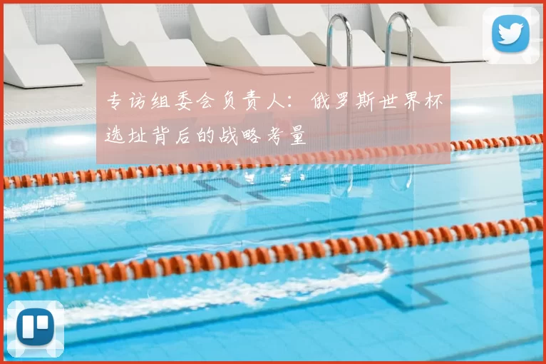 专访组委会负责人：俄罗斯世界杯选址背后的战略考量