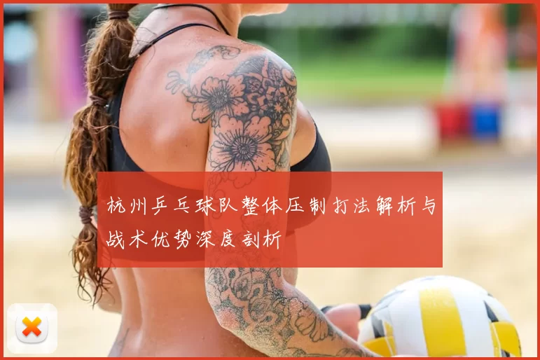 杭州乒乓球队整体压制打法解析与战术优势深度剖析
