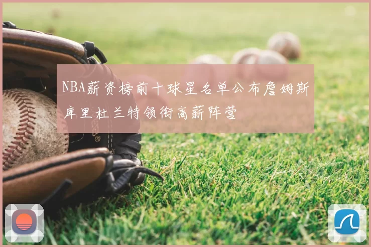NBA薪资榜前十球星名单公布詹姆斯库里杜兰特领衔高薪阵营