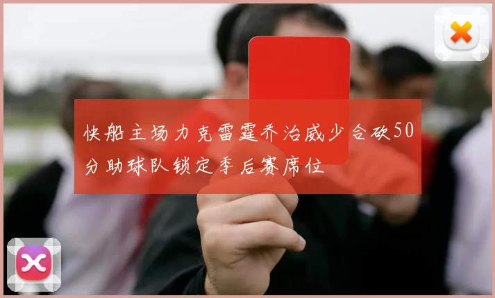 快船主场力克雷霆乔治威少合砍50分助球队锁定季后赛席位