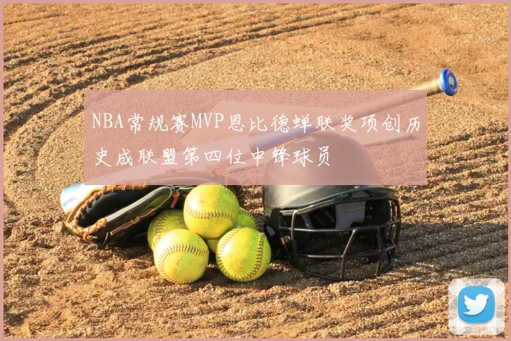 NBA常规赛MVP恩比德蝉联奖项创历史成联盟第四位中锋球员