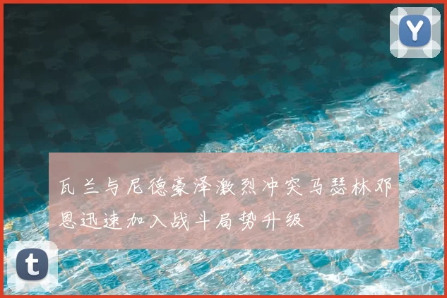 瓦兰与尼德豪泽激烈冲突马瑟林邓恩迅速加入战斗局势升级