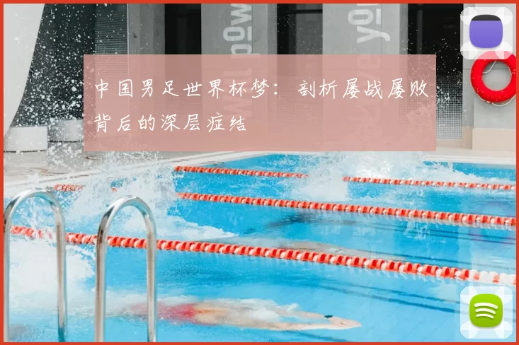 中国男足世界杯梦:剖析屡战屡败背后的深层症结
