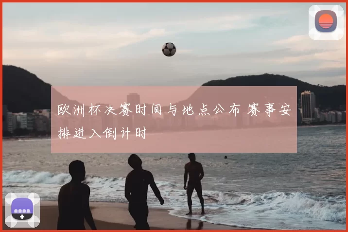 欧洲杯决赛时间与地点公布 赛事安排进入倒计时