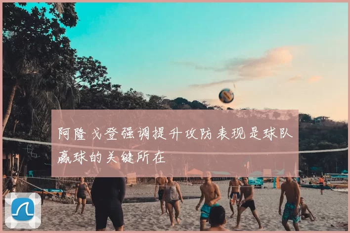 阿隆戈登强调提升攻防表现是球队赢球的关键所在