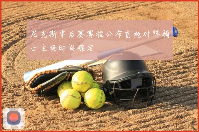 尼克斯季后赛赛程公布首轮对阵骑士主场时间确定