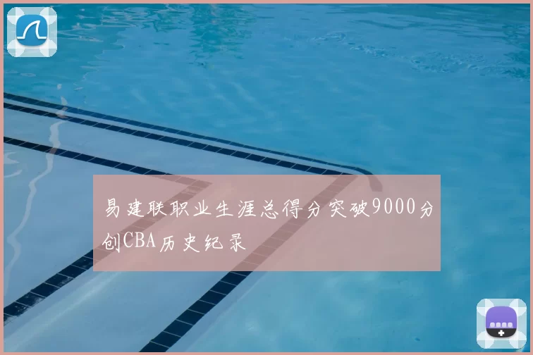 易建联职业生涯总得分突破9000分创CBA历史纪录