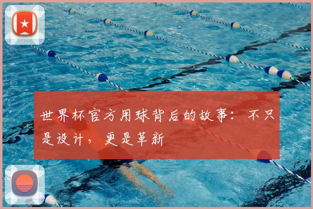 世界杯官方用球背后的故事:不只是设计,更是革新
