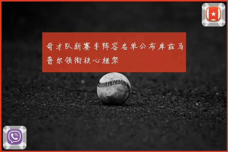 奇才队新赛季阵容名单公布库兹马普尔领衔核心框架