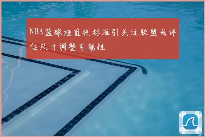 NBA篮球框直径标准引关注联盟或评估尺寸调整可能性