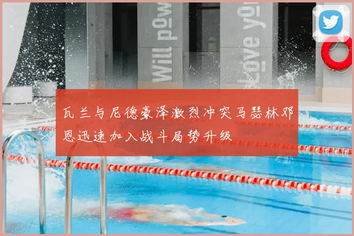 瓦兰与尼德豪泽激烈冲突马瑟林邓恩迅速加入战斗局势升级