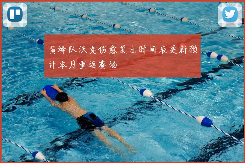 黄蜂队沃克伤愈复出时间表更新预计本月重返赛场