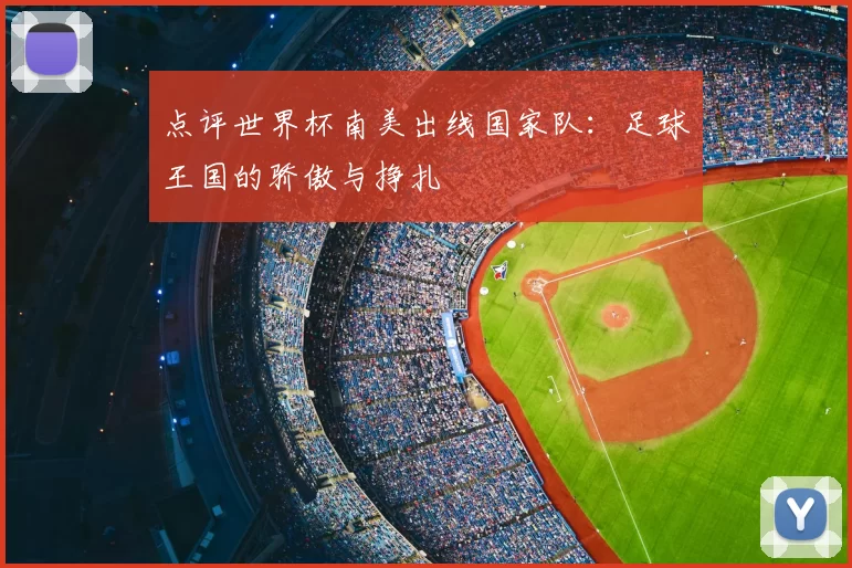 点评世界杯南美出线国家队：足球王国的骄傲与挣扎
