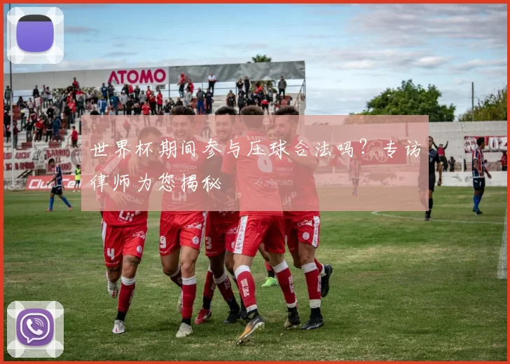 世界杯期间参与压球合法吗?专访律师为您揭秘