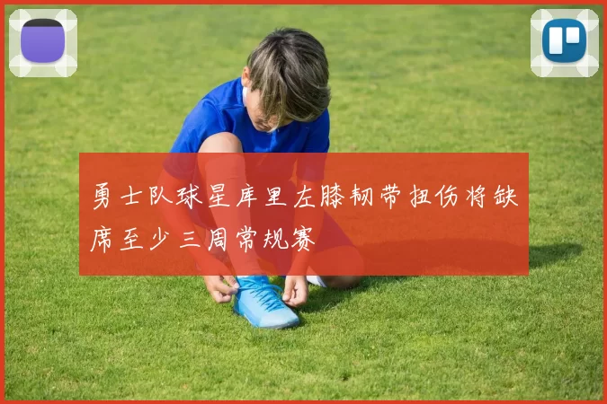 勇士队球星库里左膝韧带扭伤将缺席至少三周常规赛