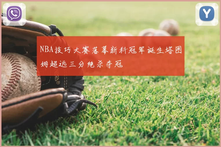 NBA技巧大赛落幕新科冠军诞生塔图姆超远三分绝杀夺冠