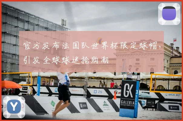 官方发布法国队世界杯限定球帽,引发全球球迷抢购潮