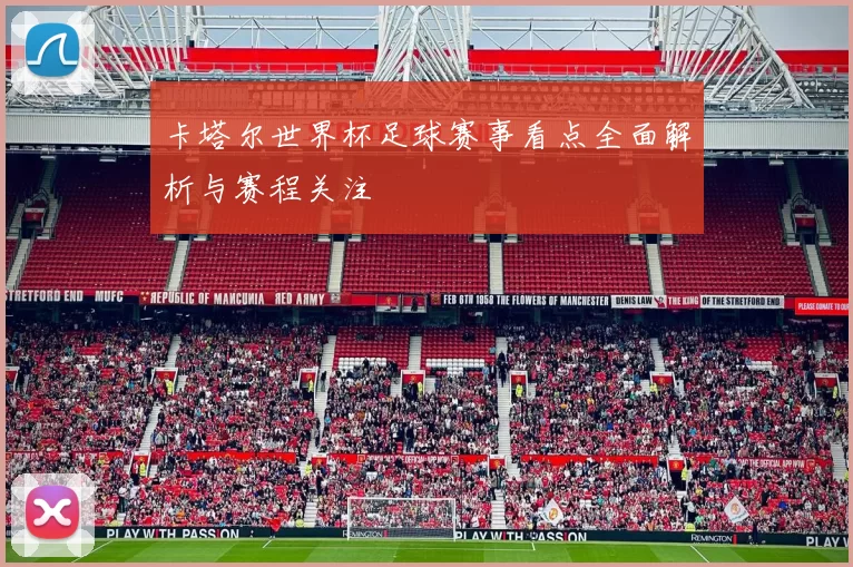 卡塔尔世界杯足球赛事看点全面解析与赛程关注