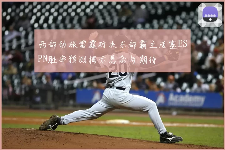 西部劲旅雷霆对决东部霸主活塞ESPN胜率预测揭示悬念与期待