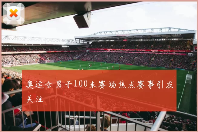 奥运会男子100米赛场焦点赛事引发关注