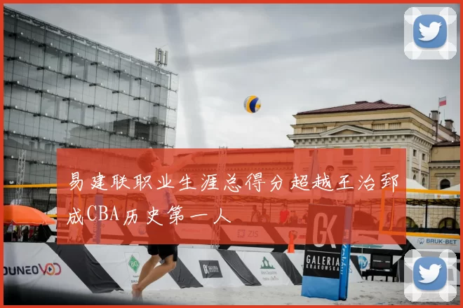 易建联职业生涯总得分超越王治郅成CBA历史第一人