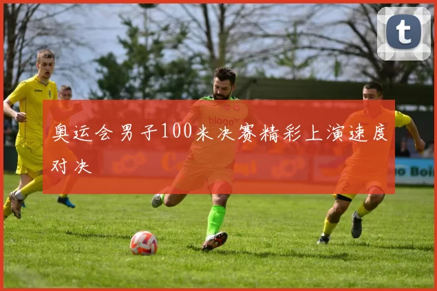奥运会男子100米决赛精彩上演速度对决