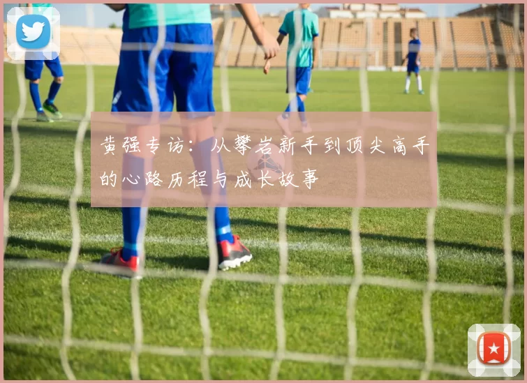 黄强专访:从攀岩新手到顶尖高手的心路历程与成长故事