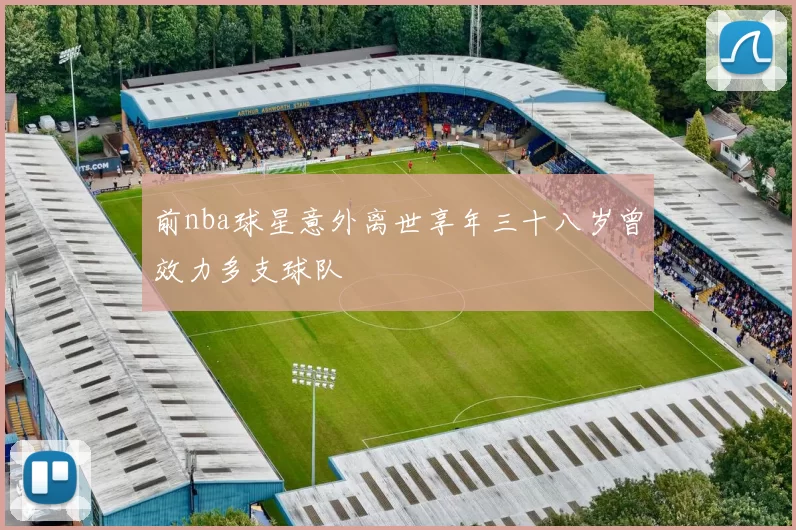 前nba球星意外离世享年三十八岁曾效力多支球队