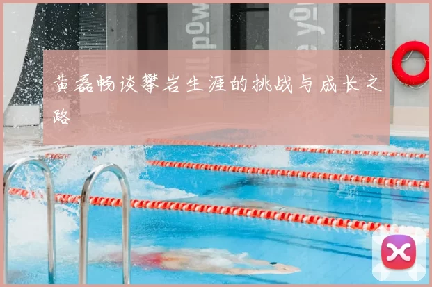 黄磊畅谈攀岩生涯的挑战与成长之路